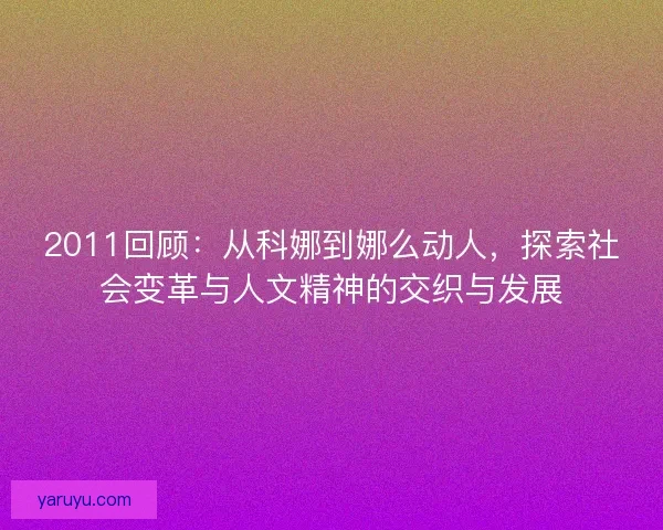 2011回顾：从科娜到娜么动人，探索社会变革与人文精神的交织与发展