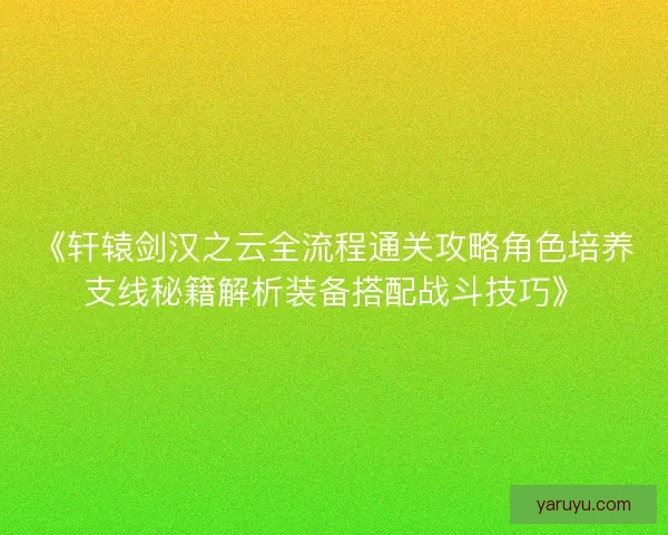 《轩辕剑汉之云全流程通关攻略角色培养支线秘籍解析装备搭配战斗技巧》 《轩辕剑汉之云全流程通关攻略角色培养支线秘籍解析装备搭配战斗技巧》